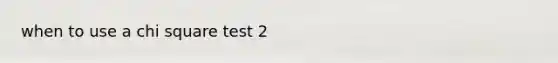 when to use a chi square test 2