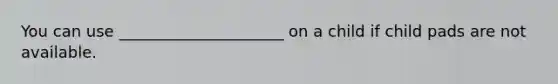 You can use _____________________ on a child if child pads are not available.