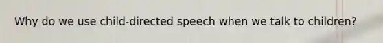 Why do we use child-directed speech when we talk to children?