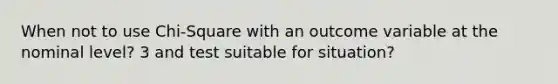 When not to use Chi-Square with an outcome variable at the nominal level? 3 and test suitable for situation?