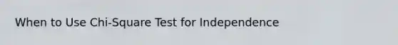 When to Use Chi-Square Test for Independence