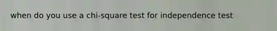 when do you use a chi-square test for independence test