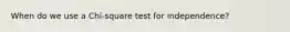 When do we use a Chi-square test for independence?