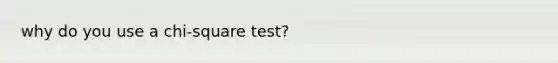 why do you use a chi-square test?