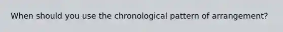 When should you use the chronological pattern of arrangement?