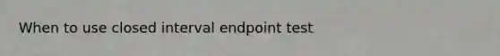 When to use closed interval endpoint test