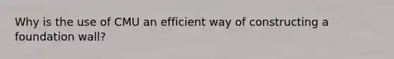 Why is the use of CMU an efficient way of constructing a foundation wall?