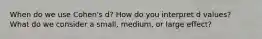 When do we use Cohen's d? How do you interpret d values? What do we consider a small, medium, or large effect?