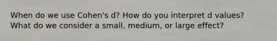 When do we use Cohen's d? How do you interpret d values? What do we consider a small, medium, or large effect?