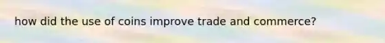 how did the use of coins improve trade and commerce?