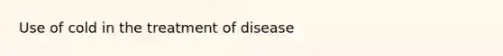 Use of cold in the treatment of disease