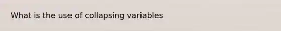 What is the use of collapsing variables