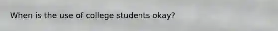 When is the use of college students okay?