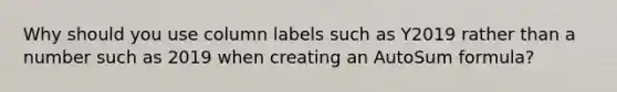 Why should you use column labels such as Y2019 rather than a number such as 2019 when creating an AutoSum formula?