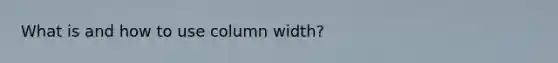 What is and how to use column width?