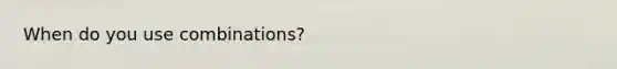 When do you use combinations?