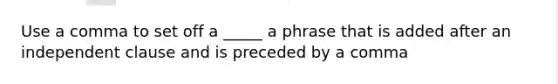 Use a comma to set off a _____ a phrase that is added after an independent clause and is preceded by a comma