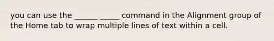 you can use the ______ _____ command in the Alignment group of the Home tab to wrap multiple lines of text within a cell.