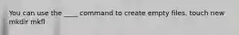 You can use the ____ command to create empty files. touch new mkdir mkfl