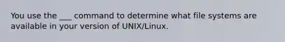 You use the ___ command to determine what file systems are available in your version of UNIX/Linux.