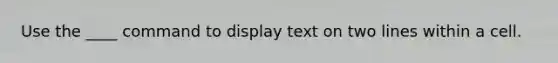Use the ____ command to display text on two lines within a cell.
