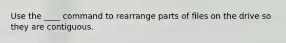 Use the ____ command to rearrange parts of files on the drive so they are contiguous.