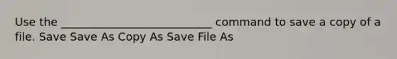 Use the ___________________________ command to save a copy of a file. Save Save As Copy As Save File As