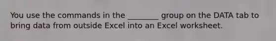 You use the commands in the ________ group on the DATA tab to bring data from outside Excel into an Excel worksheet.