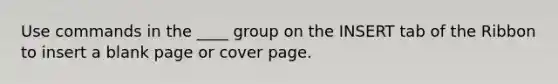 Use commands in the ____ group on the INSERT tab of the Ribbon to insert a blank page or cover page.