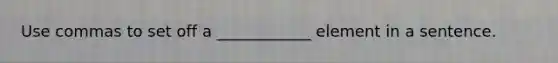 Use commas to set off a ____________ element in a sentence.
