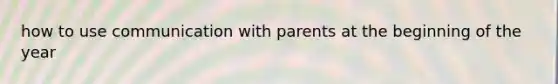 how to use communication with parents at the beginning of the year