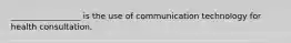 _________________ is the use of communication technology for health consultation.