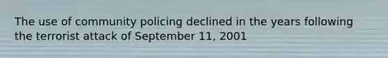 The use of community policing declined in the years following the terrorist attack of September 11, 2001