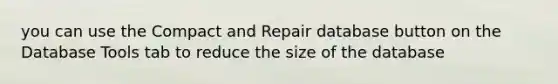 you can use the Compact and Repair database button on the Database Tools tab to reduce the size of the database