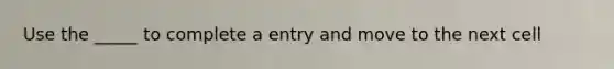 Use the _____ to complete a entry and move to the next cell