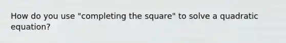 How do you use "completing the square" to solve a quadratic equation?