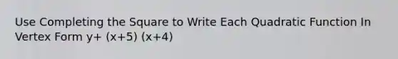 Use Completing the Square to Write Each Quadratic Function In Vertex Form y+ (x+5) (x+4)