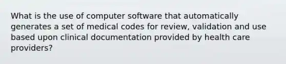 What is the use of computer software that automatically generates a set of medical codes for review, validation and use based upon clinical documentation provided by health care providers?