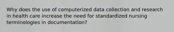 Why does the use of computerized data collection and research in health care increase the need for standardized nursing terminologies in documentation?