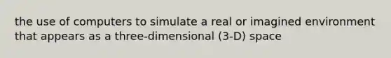 the use of computers to simulate a real or imagined environment that appears as a three-dimensional (3-D) space