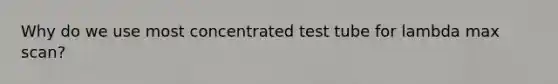 Why do we use most concentrated test tube for lambda max scan?