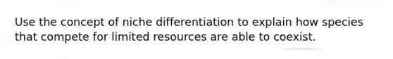 Use the concept of niche differentiation to explain how species that compete for limited resources are able to coexist.