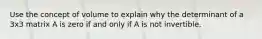 Use the concept of volume to explain why the determinant of a 3x3 matrix A is zero if and only if A is not invertible.