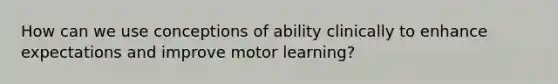 How can we use conceptions of ability clinically to enhance expectations and improve motor learning?