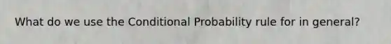 What do we use the Conditional Probability rule for in general?