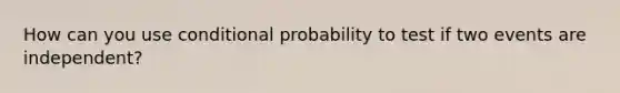 How can you use conditional probability to test if two events are independent?