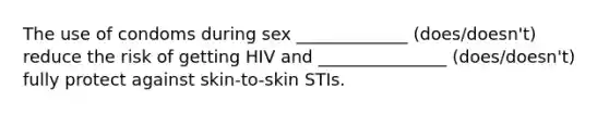 The use of condoms during sex _____________ (does/doesn't) reduce the risk of getting HIV and _______________ (does/doesn't) fully protect against skin-to-skin STIs.