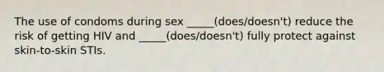 The use of condoms during sex _____(does/doesn't) reduce the risk of getting HIV and _____(does/doesn't) fully protect against skin-to-skin STIs.