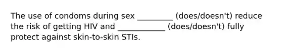 The use of condoms during sex _________ (does/doesn't) reduce the risk of getting HIV and ____________ (does/doesn't) fully protect against skin-to-skin STIs.