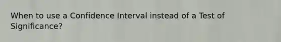 When to use a Confidence Interval instead of a Test of Significance?